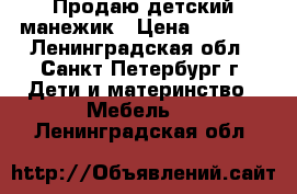 Продаю детский манежик › Цена ­ 3 000 - Ленинградская обл., Санкт-Петербург г. Дети и материнство » Мебель   . Ленинградская обл.